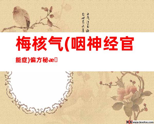 梅核气(咽神经官能症)偏方秘方土方大全-梅核气(咽神经官能症)怎么治除根偏方