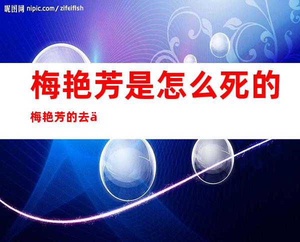 梅艳芳是怎么死的梅艳芳的去世之谜 _梅艳芳是怎么死的