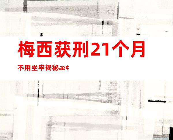 梅西获刑21个月不用坐牢 揭秘梅西为什么会被判刑