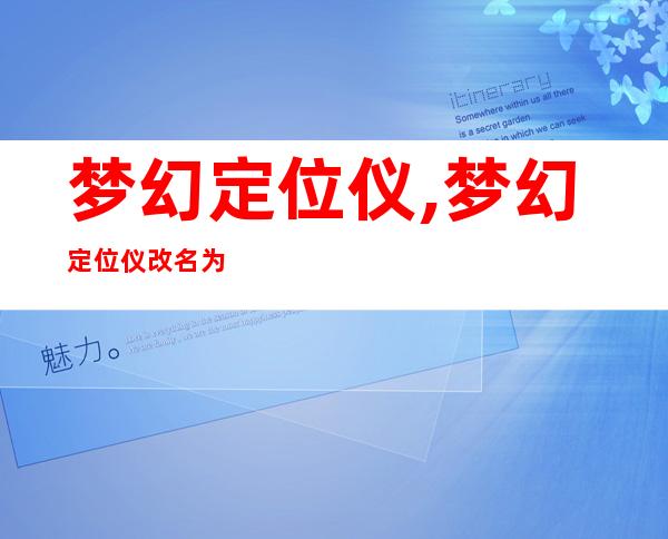 梦幻定位仪,梦幻定位仪改名为梦幻导航，新标题：“梦幻导航”让你无迷路，有效定位！