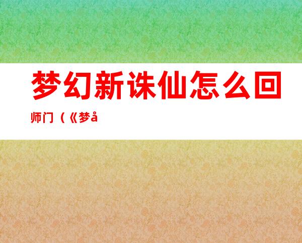 梦幻新诛仙怎么回师门（《梦幻诛仙》梦幻诛仙回师门攻略）