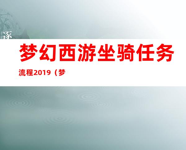 梦幻西游坐骑任务流程2019（梦幻西游种族坐骑任务流程）