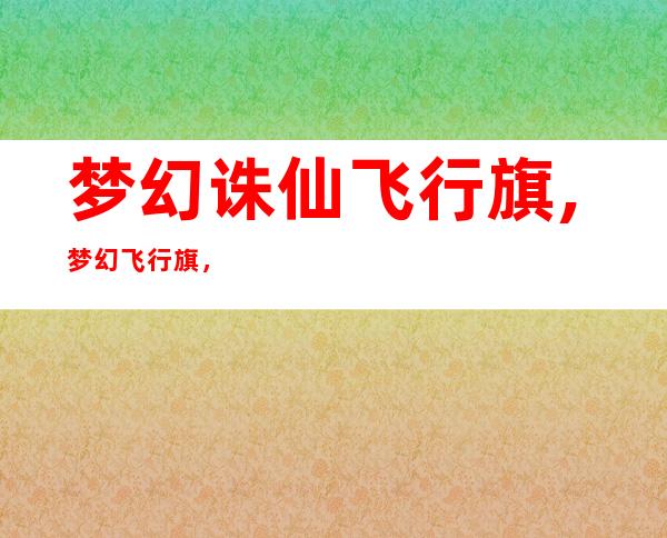 梦幻诛仙飞行旗,梦幻飞行旗，助力诛仙征战