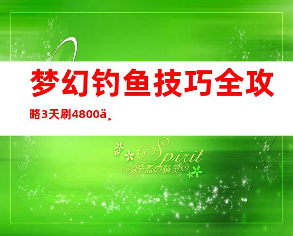 梦幻钓鱼技巧全攻略3天刷4800万储备金（梦幻钓鱼技巧全攻略2022）