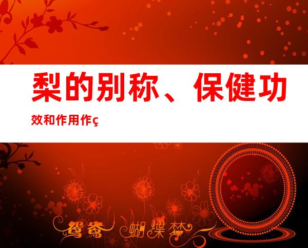 梨的别称、保健功效和作用作用_梨的食疗疗法和特点