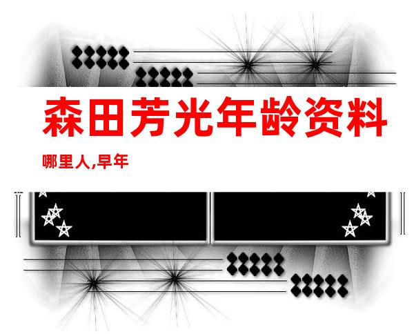 森田芳光年龄资料哪里人,早年经历,演艺经历,个人生活