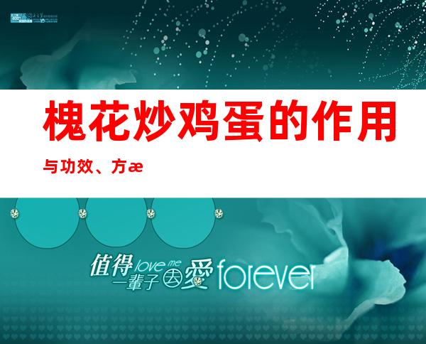 槐花炒鸡蛋的作用与功效、方法——强骨强身的功效与营养价值