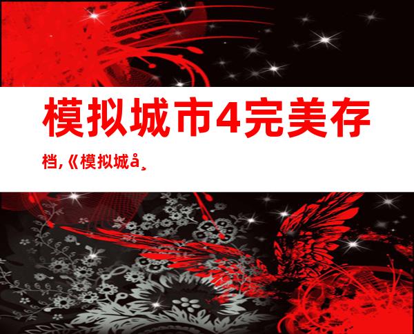 模拟城市4完美存档,《模拟城市4》最佳游戏记录备份