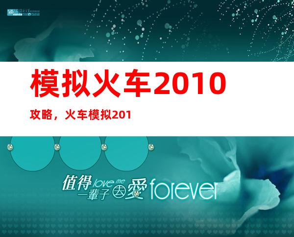 模拟火车2010攻略，火车模拟2010全攻略指南