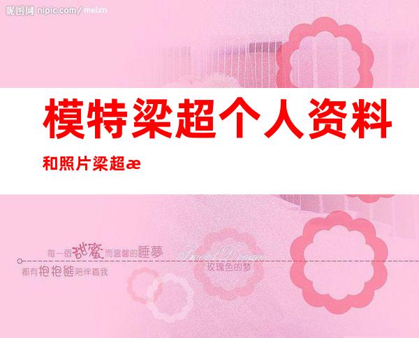 模特梁超个人资料和照片 梁超时尚造型分享