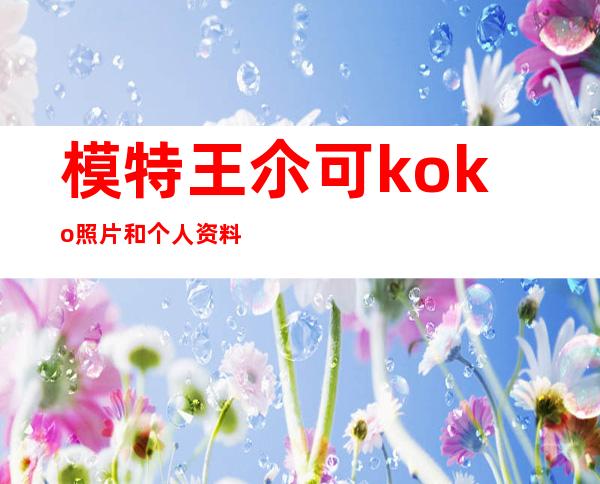 模特王尒可koko照片和个人资料