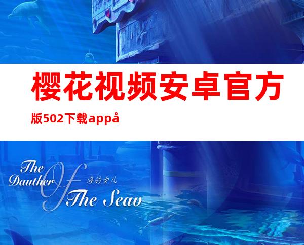 樱花视频安卓官方版5.0.2下载app免费-樱花视频安卓官方版5.0.22023最新版下载