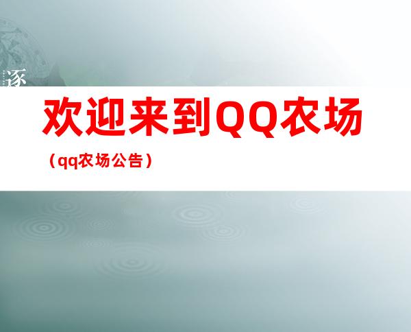 欢迎来到QQ农场（qq农场公告）