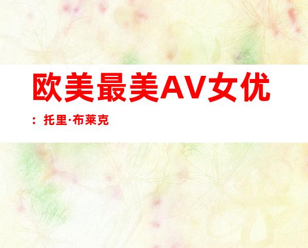 欧美最美AV女优：托里·布莱克简介及代表作品