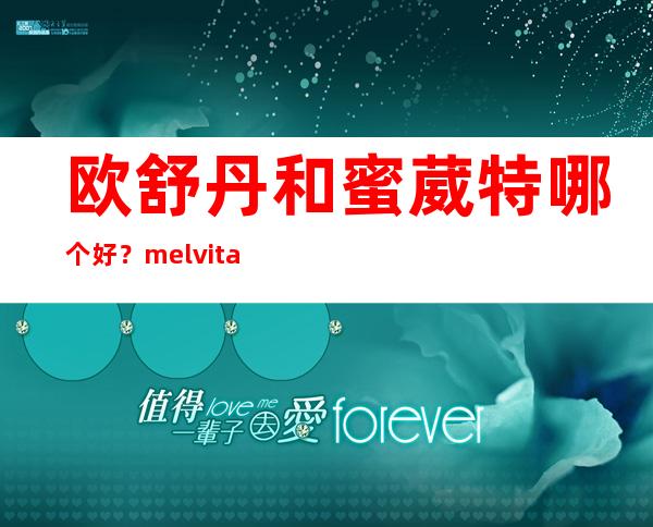 欧舒丹和蜜葳特哪个好？melvita蜜葳特和欧舒丹区别