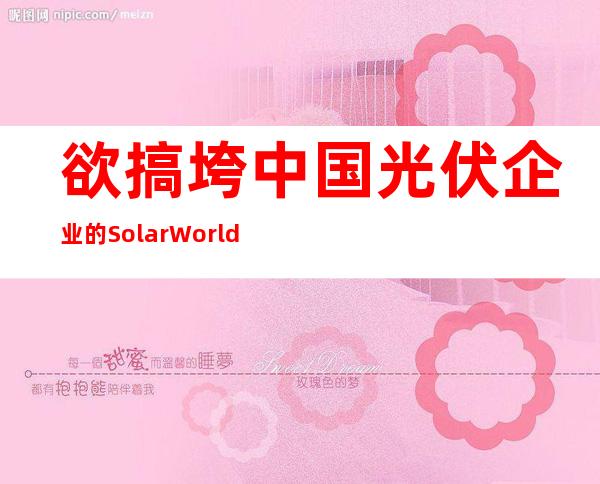 欲搞垮中国光伏企业的SolarWorld是如何温水煮青蛙的