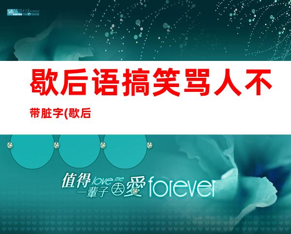 歇后语搞笑骂人不带脏字(歇后语搞笑幽默故事大全)