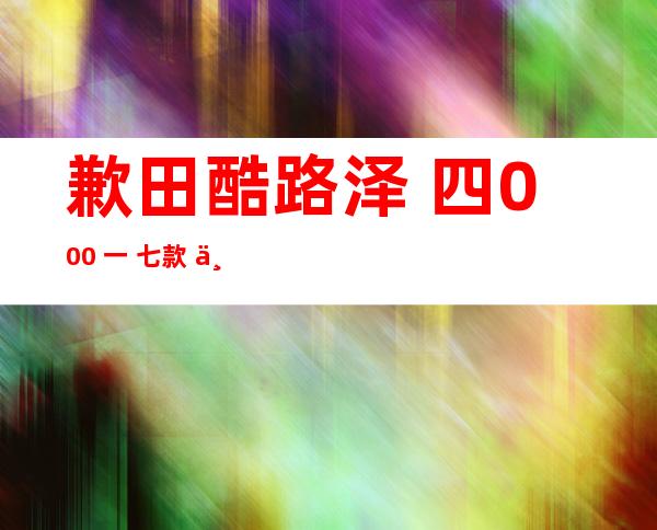 歉田酷路泽 四000 一 七款  一 七款酷路泽 四000几速？