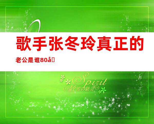 歌手张冬玲真正的老公是谁 80后东北性感小姐姐感情生活被扒