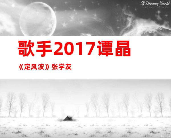 歌手2017谭晶《定风波》张学友原唱歌词 首次被女声演唱
