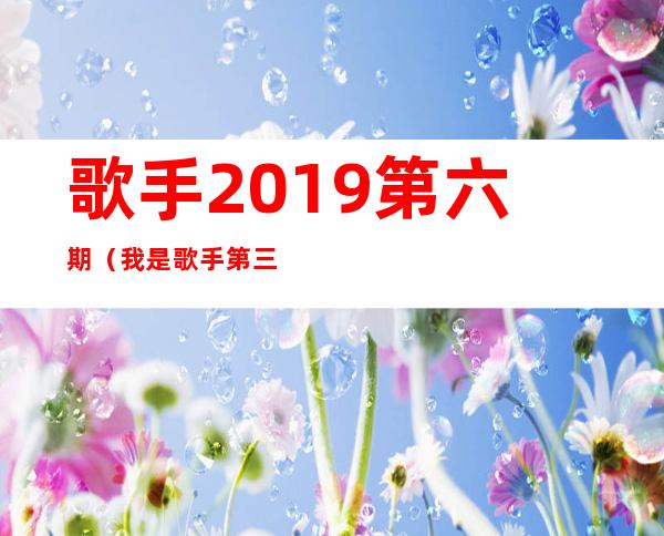 歌手2019第六期（我是歌手第三季第六期谭维维踢馆成功《灯塔》歌词）