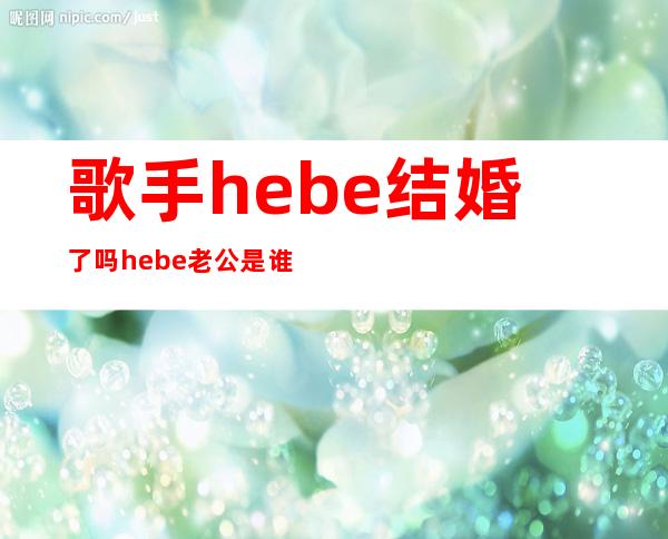 歌手hebe结婚了吗 hebe老公是谁