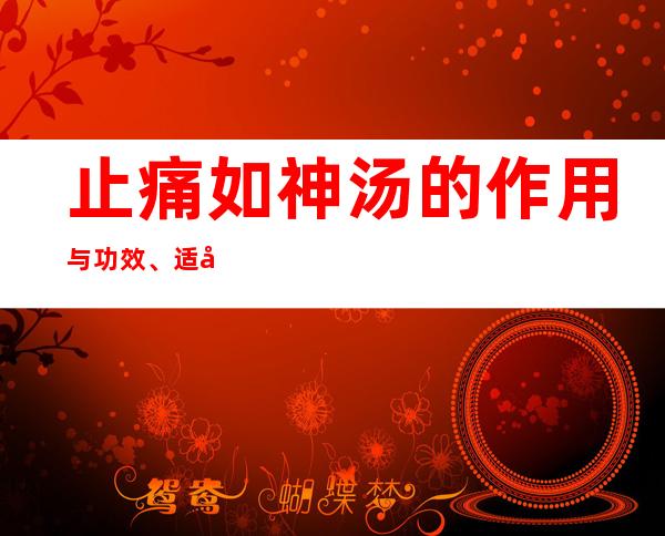 止痛如神汤的作用与功效、适应症_配方成分与用量用法