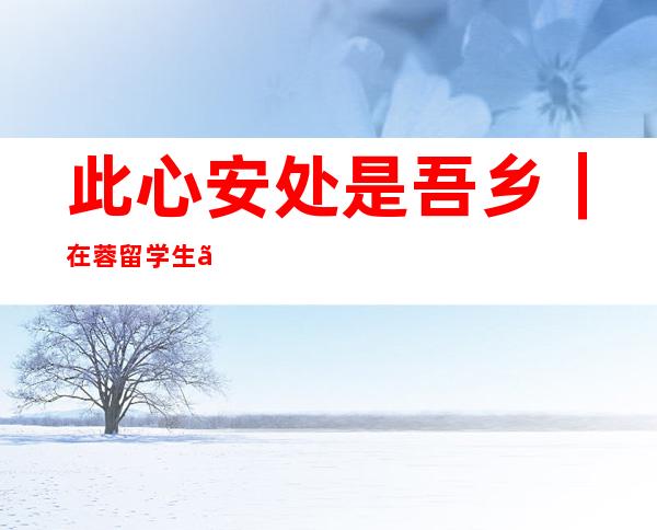 此心安处是吾乡｜在蓉留学生、港生畅谈“蓉漂”生活：“巴适得板”