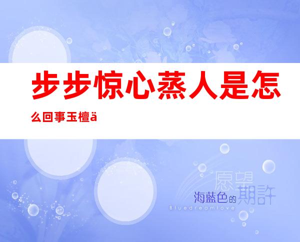 步步惊心蒸人是怎么回事 玉檀为什么被皇上蒸死