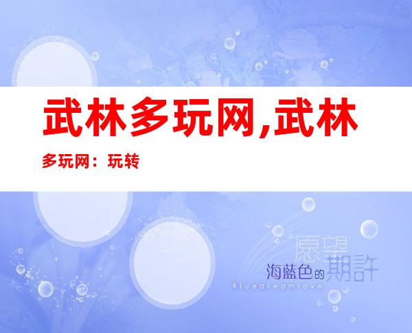 武林多玩网,武林多玩网：玩转武侠游戏新世界！ - 玩转武侠游戏的新天地