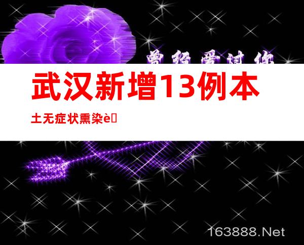 武汉新增13例本土无症状熏染者