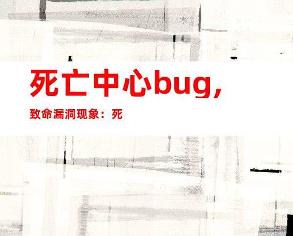 死亡中心bug,致命漏洞现象：死亡之中心