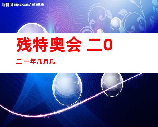 残特奥会 二0 二 一年几月几号