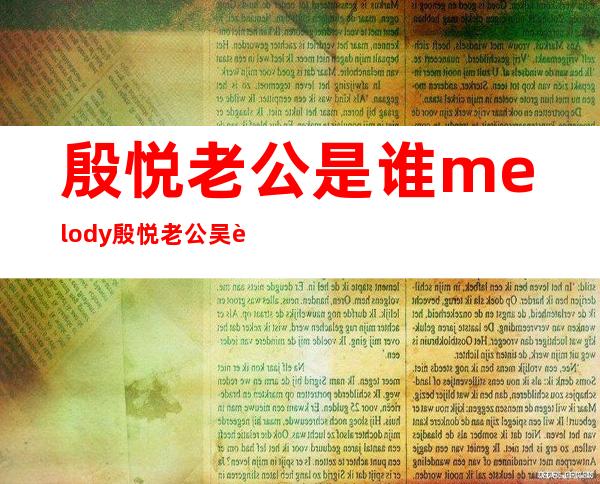 殷悦老公是谁?melody殷悦老公吴育奇资料照片