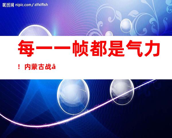 每一一帧都是气力！内蒙古战“疫”印象