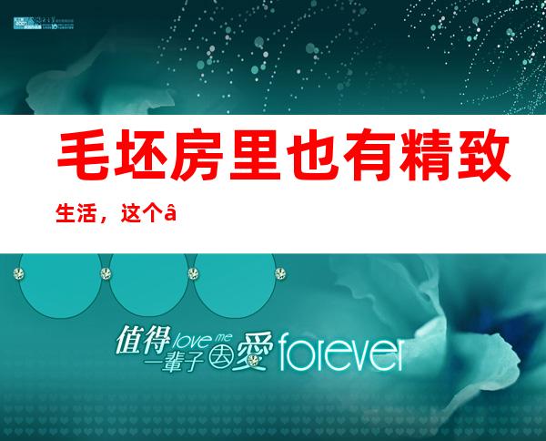 毛坯房里也有精致生活，这个“95后”小伙不简单！