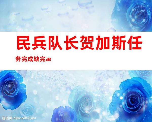 民兵队长贺加斯任务完成缺完成不了（民兵队长贺加斯在哪）