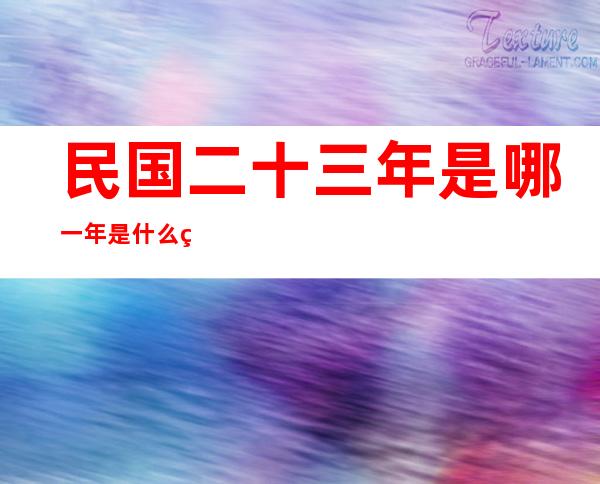 民国二十三年是哪一年是什么生肖（民国二十三年是哪一年七月初六）