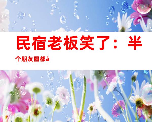 民宿老板笑了：半个朋友圈都在西双版纳，资本抄底旅游市场