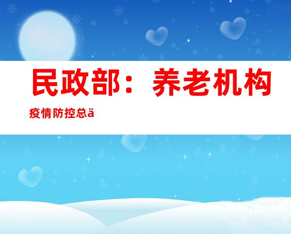 民政部：养老机构疫情防控总体上严于社会面