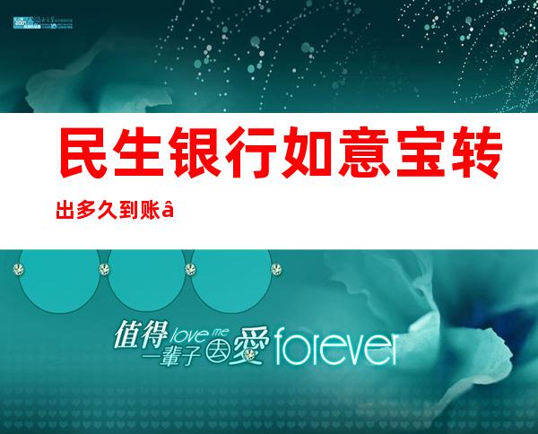 民生银行如意宝转出多久到账——民生银行如意宝可以随时取吗