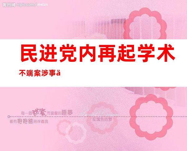 民进党内再起学术不端案 涉事人被台大撤销硕士学位