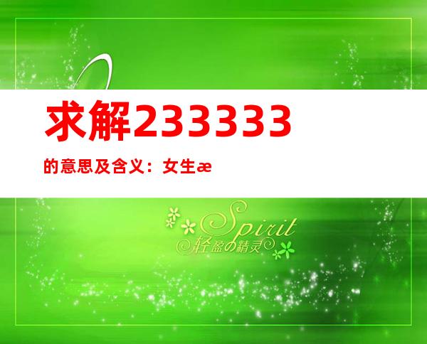 求解233333的意思及含义：女生总说233333的意思