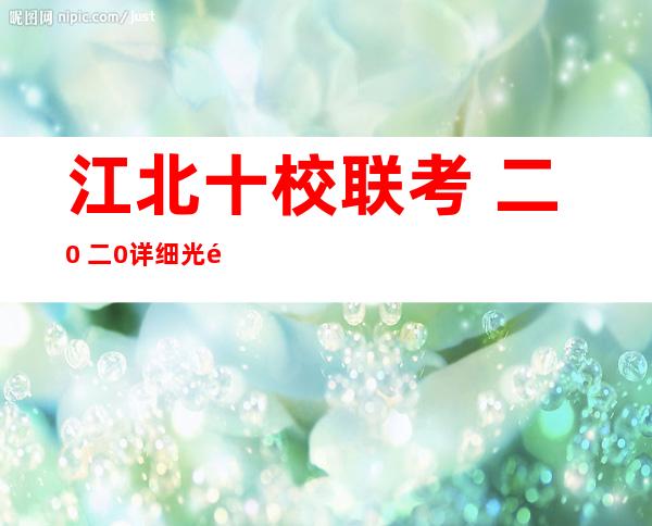 江北十校联考 二0 二0详细 光阴江北十校联考如何 ？