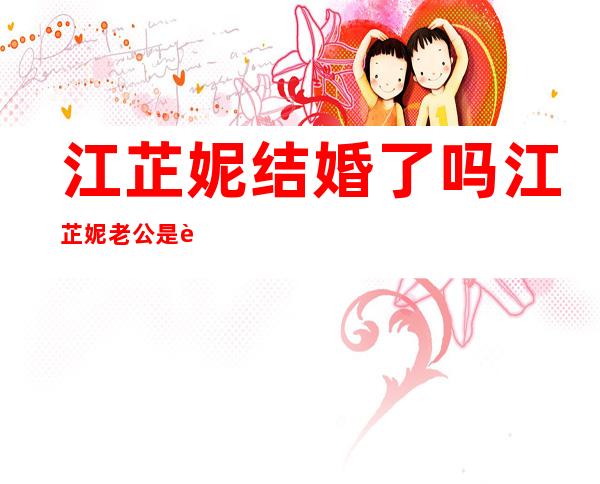 江芷妮结婚了吗 江芷妮老公是谁