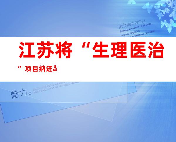 江苏将“生理医治”项目纳进医保 11月1日起执行