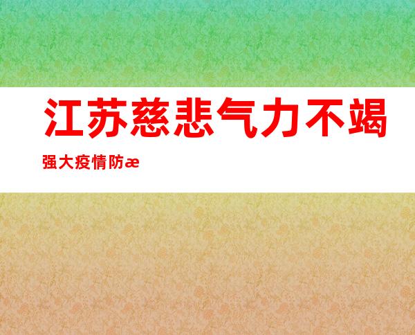 江苏慈悲气力不竭强大 疫情防控慈悲捐赠累计超26亿元