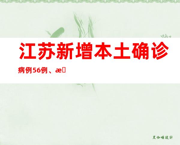 江苏新增本土确诊病例56例、本土无症状熏染者189例