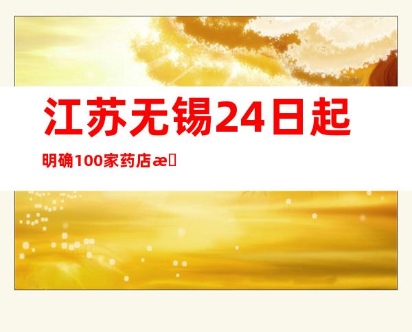 江苏无锡24日起明确100家药店持续供应退热类药品