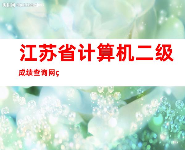 江苏省计算机二级成绩查询网站（浙江省二级建造师成绩查询时间）